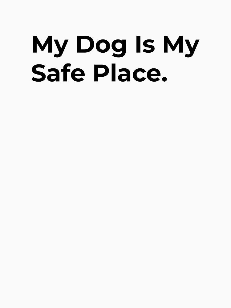 My Dog Is My Safe Place. by Sane Threads