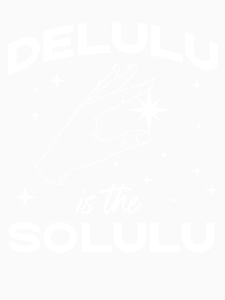 Delulu is the Solulu - Funny Social Media Meme by Good-Politics