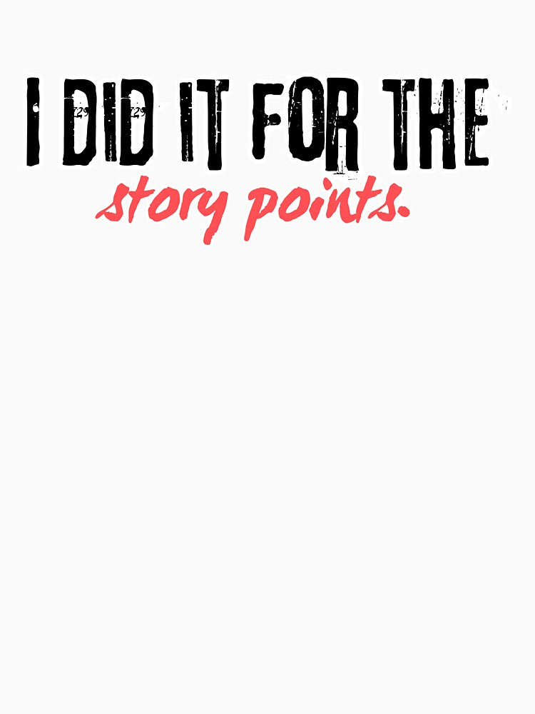 I did it for the story points. Funny scrum coding programming joke software engineeringhumor by ElixirCraft