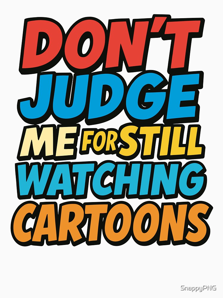 Don’t Judge Me For Still Watching Cartoons – Funny Nostalgic Quote by SnappyPNG