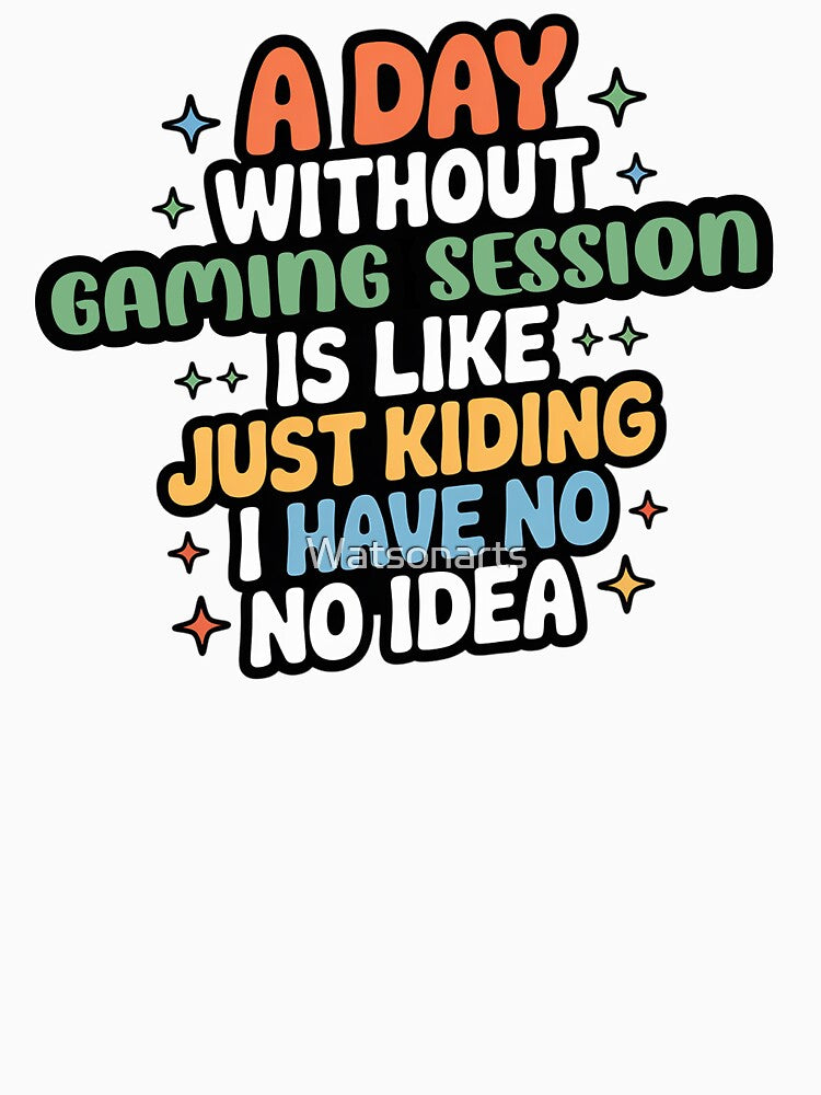 A Day Without Gaming Session Is Like Just Kidding - Cool & Funny Gaming Session Lover by Watsonarts