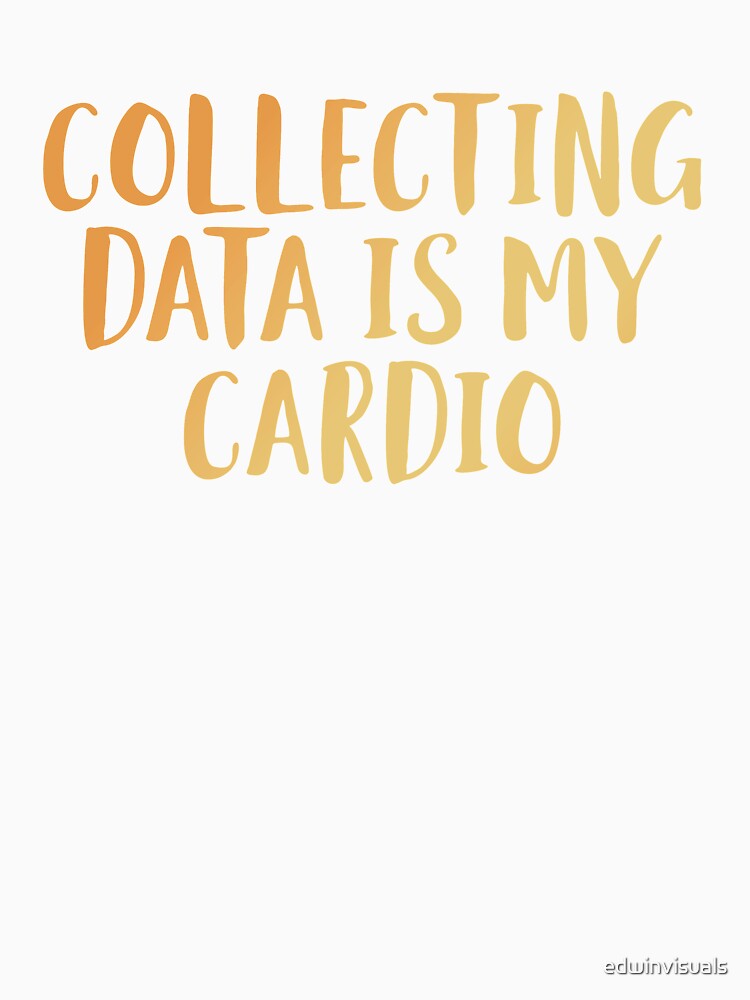 Collecting Data is my Cardio by edwinvisuals