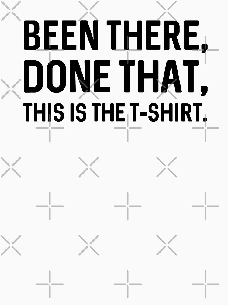 Been There, Done That, This Is The T-Shirt by Mad Over Store