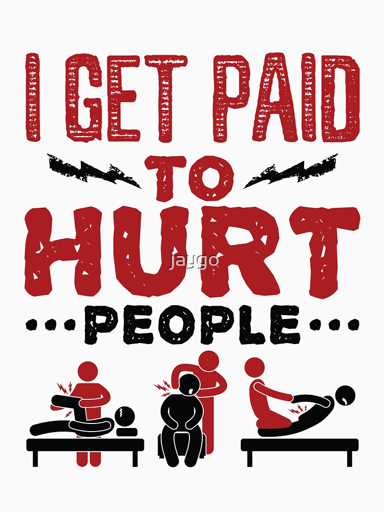I Get Paid to Hurt People Funny Physical Therapist PT by jaygo