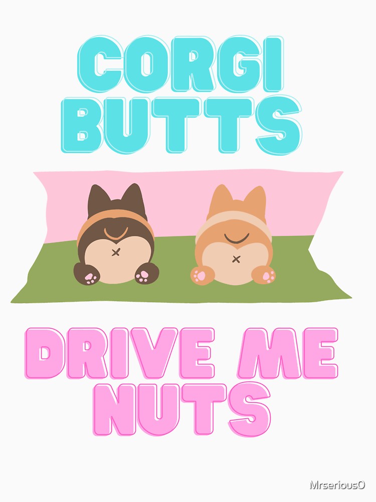 Corgi Butts Drive me Nuts for people who love Corgi Bums by Mrserious0