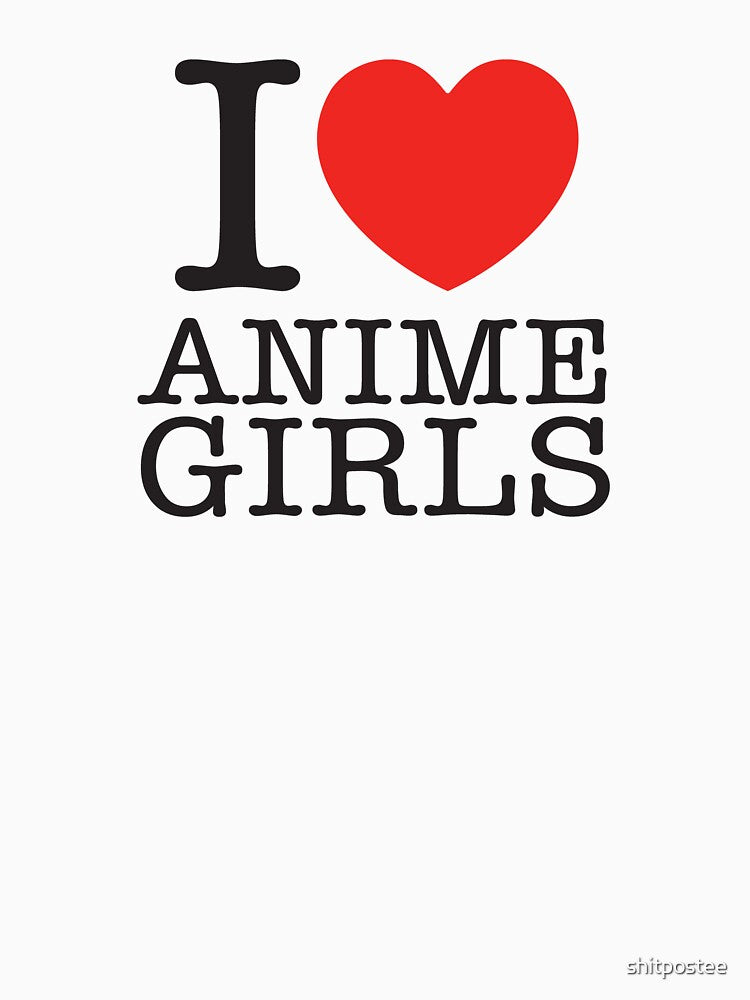 I LOVE ANIME GIRLS by shitpostee