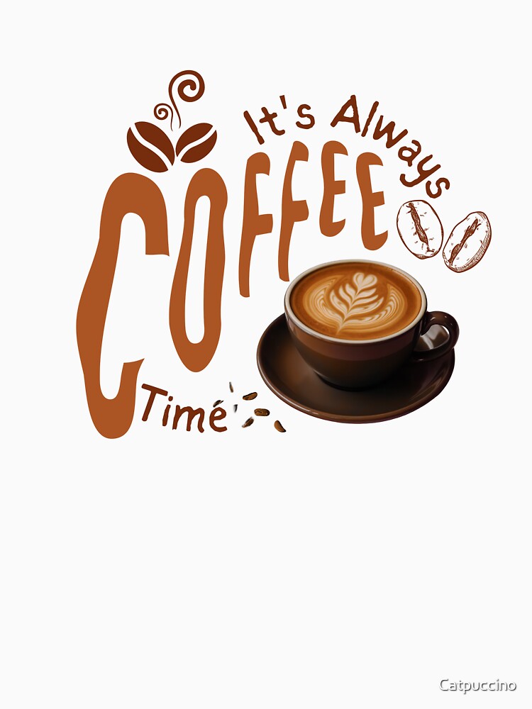 It’s Always Coffee Time – Funny Coffee Lover Design by  Catpuccino