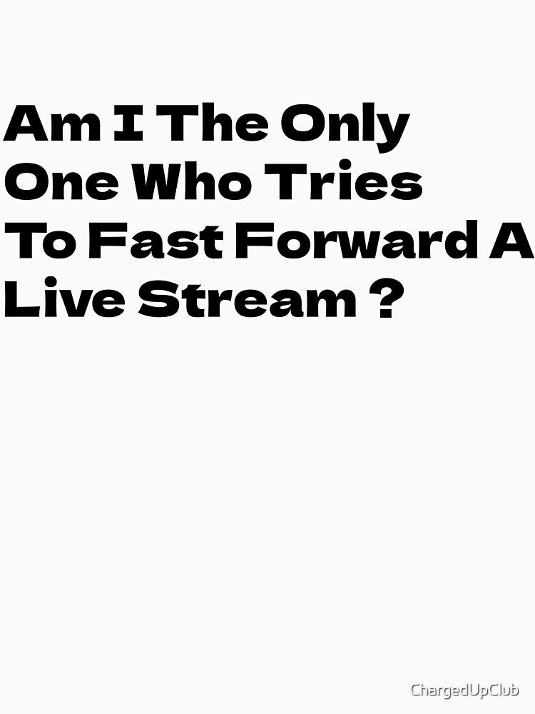 Am I The Only One Who Tries To Fast Forward A Live Stream ? by ChargedUpClub