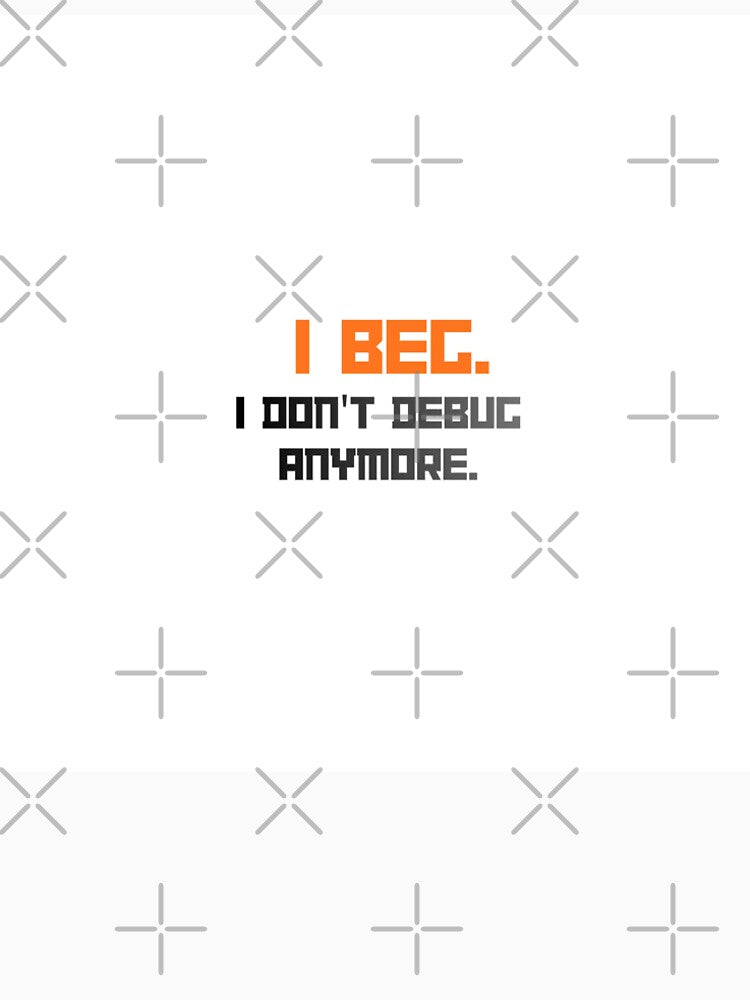 I Beg I Don't Debug Anymore Design by SantoshArts