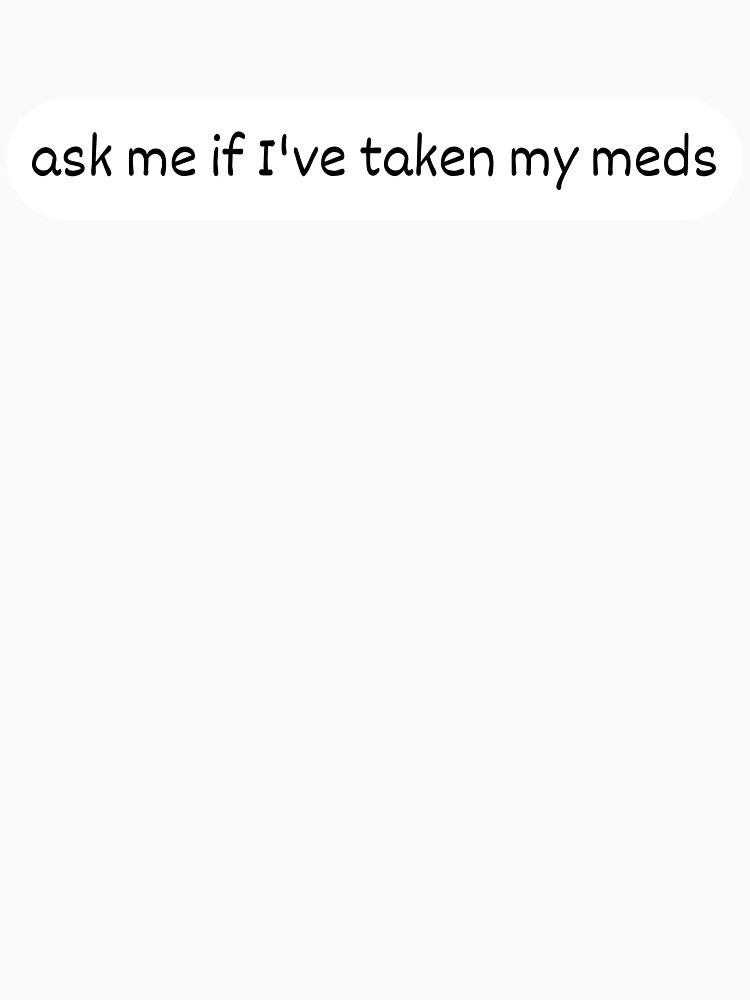 ask me if I've taken my meds by ArcadiaArticles