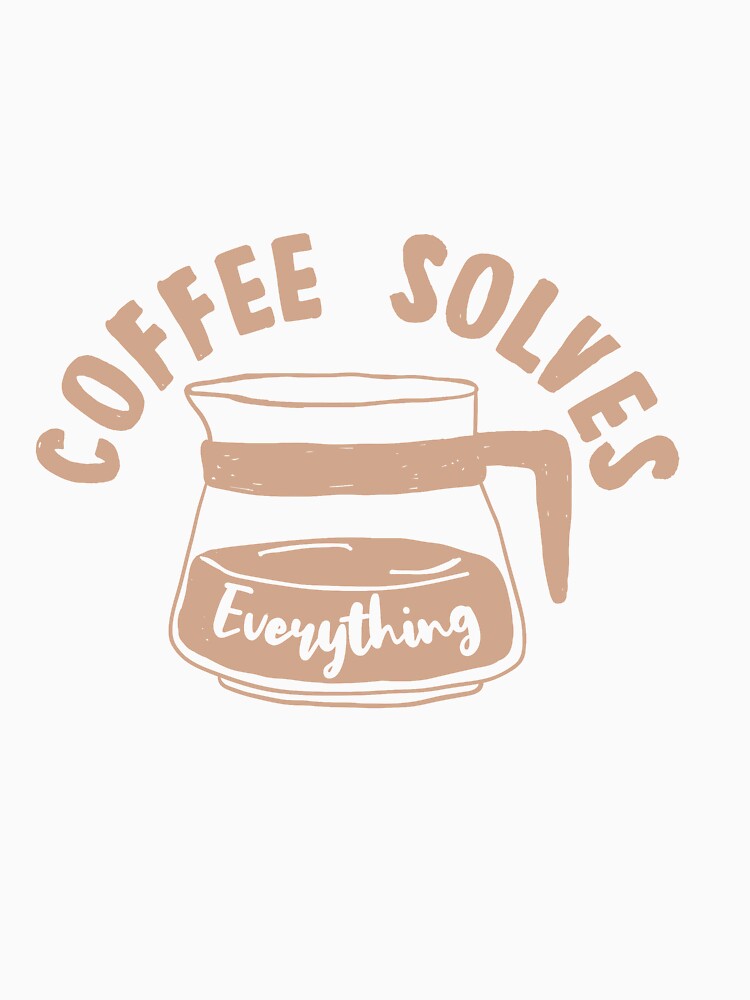 Coffee Solves Everything by TheFlipRepublic