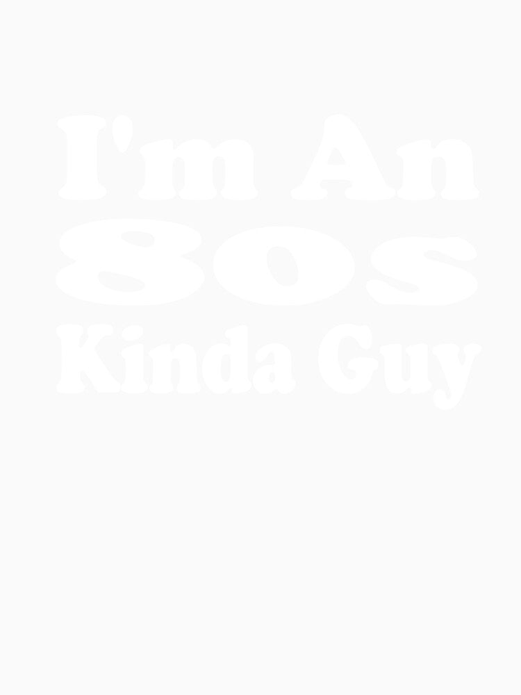 I'm An 80s Kinda Guy by MattsDesignShop