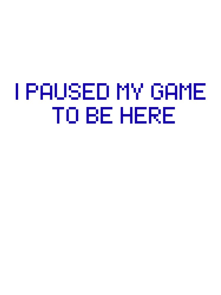 I Paused My Game to be Here by Sam-and-Luna
