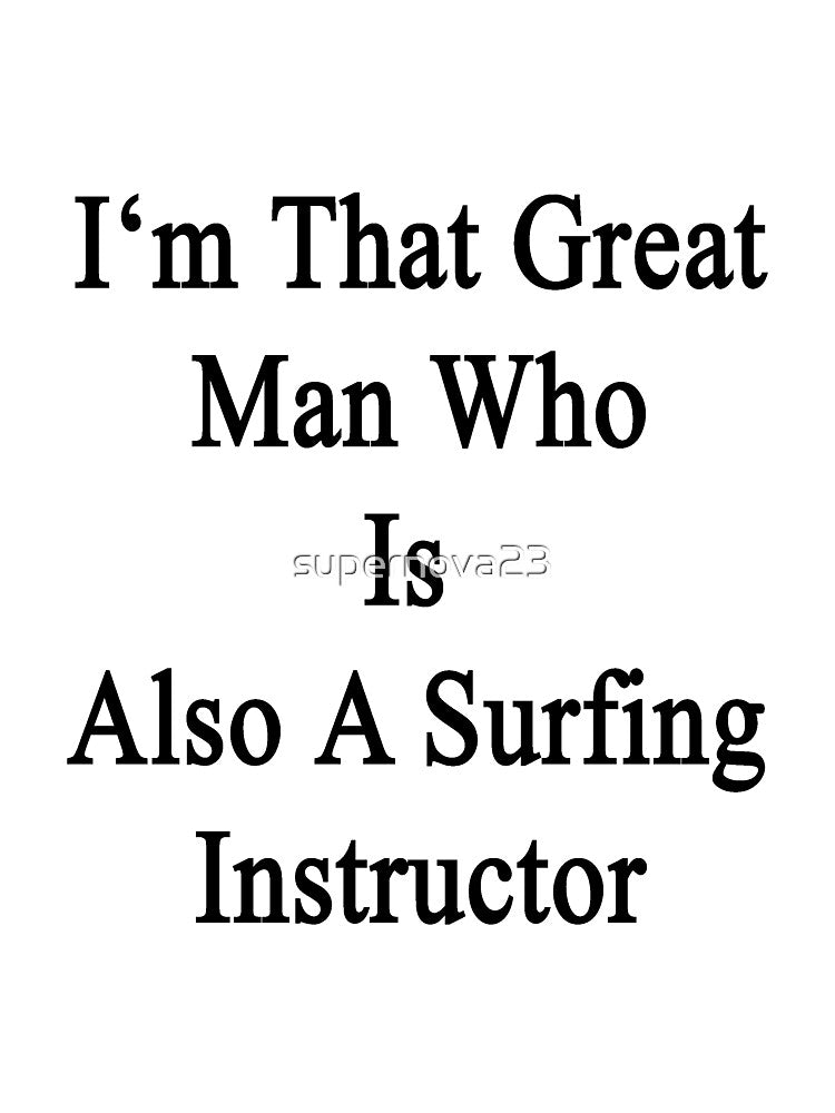 I'm That Great Man Who Is Also A Surfing Instructor by supernova23