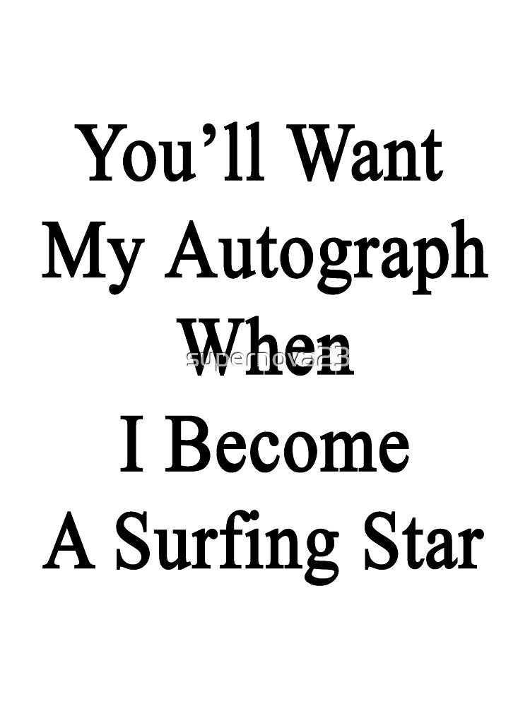 You'll Want My Autograph When I Become A Surfing Star by supernova23