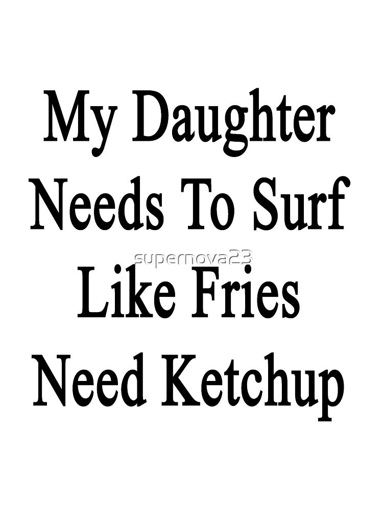 My Daughter Needs To Surf Like Fries Need Ketchup by supernova23