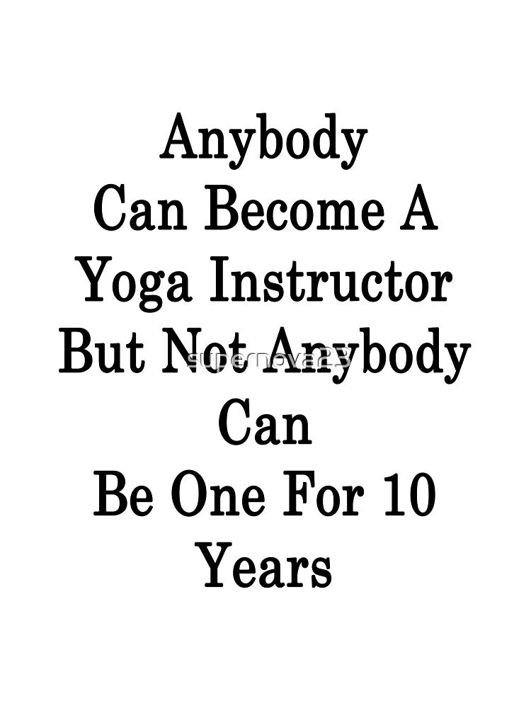 Anybody Can Become A Yoga Instructor But Not Anybody Can Be One For 10 Years by supernova23