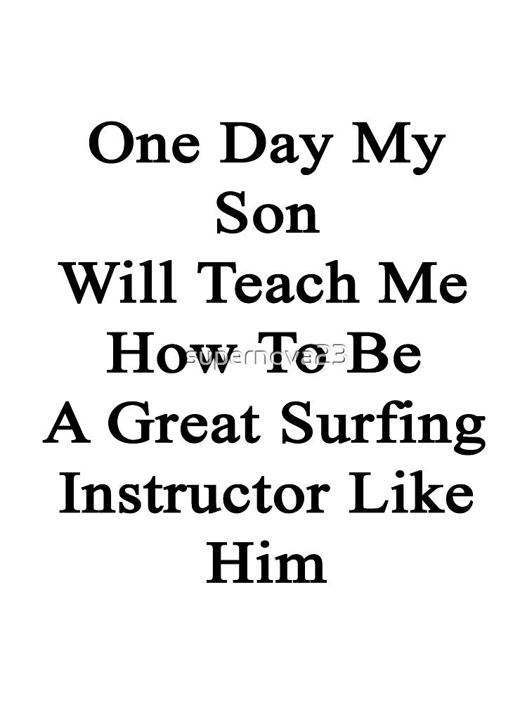 One Day My Son Will Teach Me How To Be A Great Surfing Instructor Like Him by supernova23