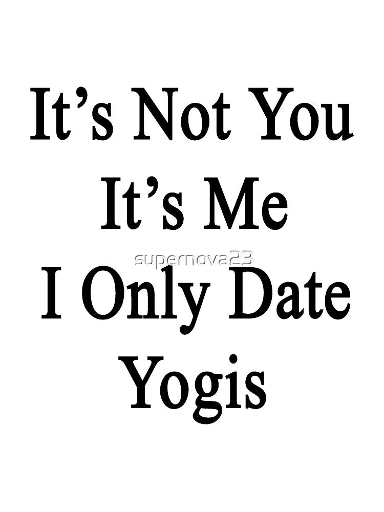 It's Not You It's Me I Only Date Yogis by supernova23