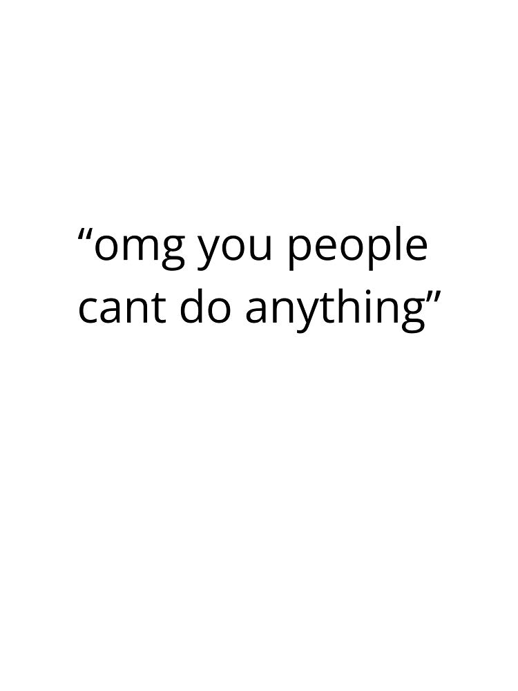 OMG You People Can't Do Anything by HopeThatSticks