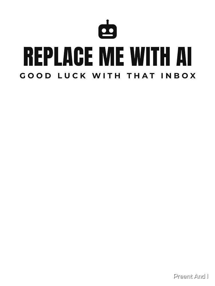 Replace me with AI. Goodluck with that Inbox. Black print. by Preent And I