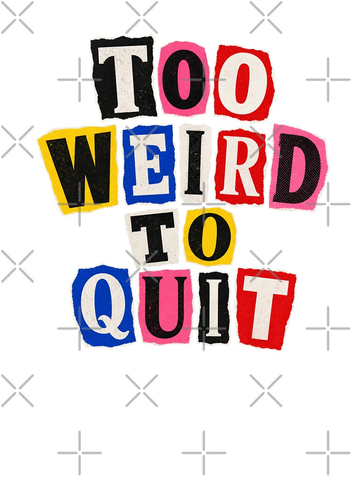 Too Weird to Quit – Ransom Letters by Spenceless Designz