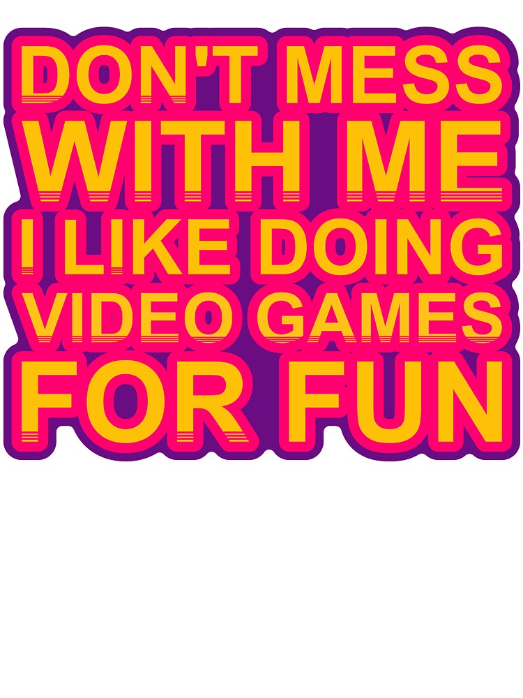 Don'T Mess With I Like Doing Video Games For Fun by TheIconSmith