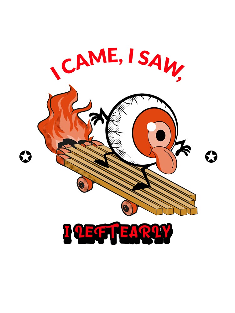 I CAME, I SAW, I LEFT EARLY by True Motion Apparel