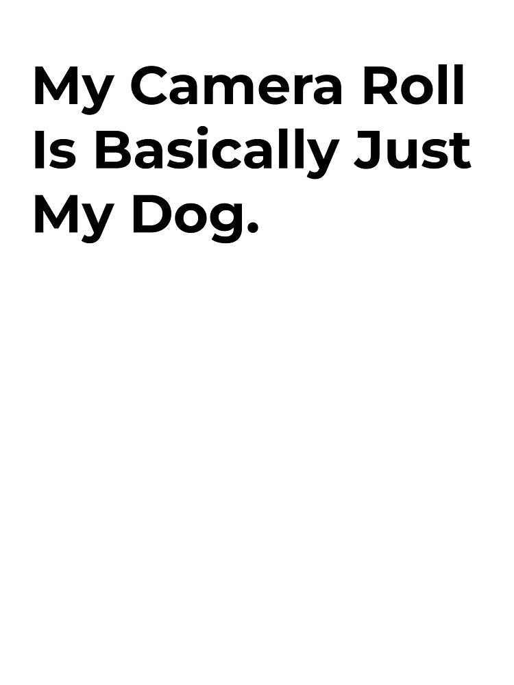 My Camera Roll Is Basically My Dog. by Sane Threads