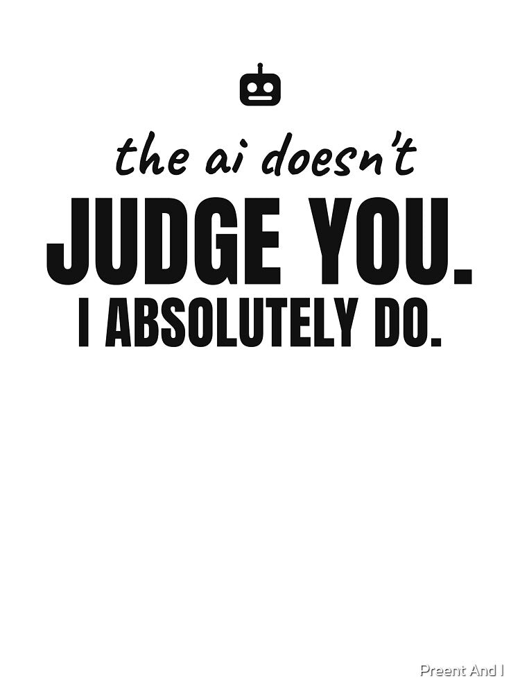 The AI doesn't judge you. I absolutely do. Black print. by Preent And I