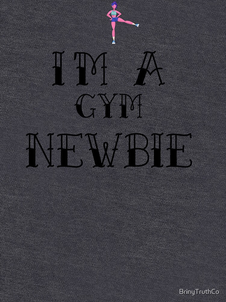 I'm a Gym Newbie by BrinyTruthCo