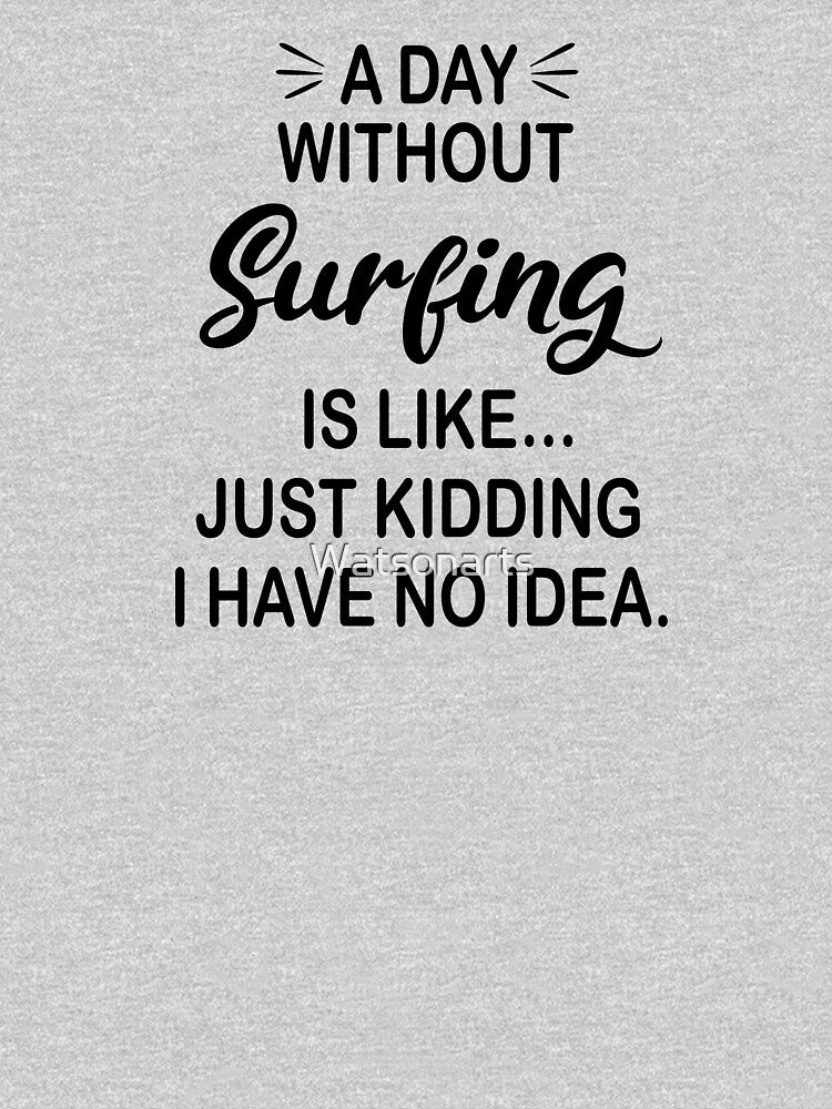 A Day Without Surfing Is Like Just Kidding - Funny Surfing Lover by Watsonarts