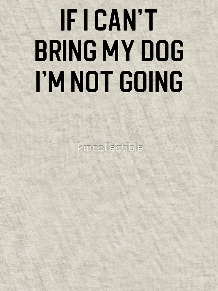 Funny Dog Lover Gift If I Can't Bring My Dog I'm Not Going by kmcollectible