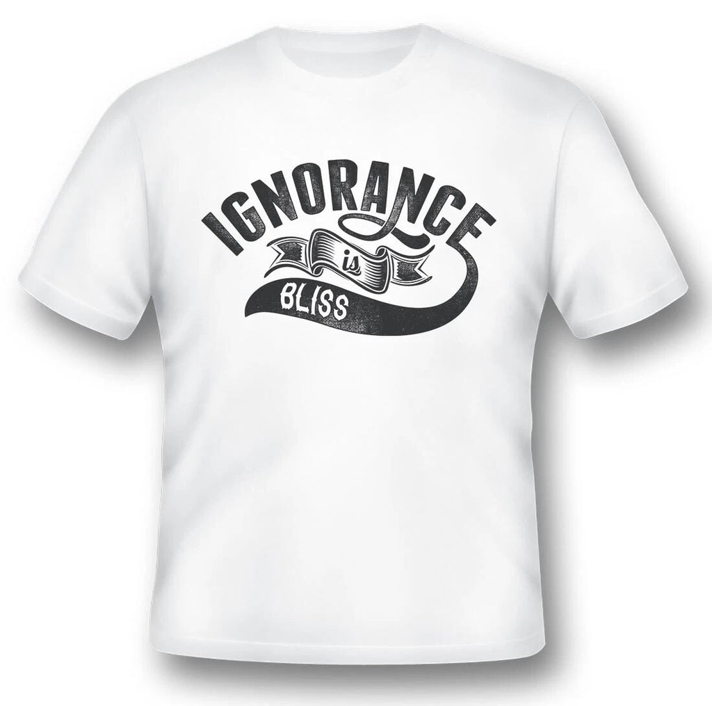 Ignorance Is Bliss  black or white tee