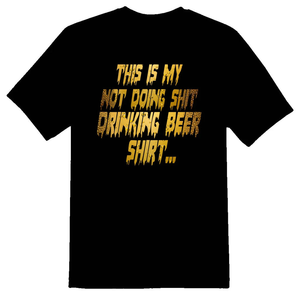 This is my not doing Sh@t drinking beer shirt black or white tee