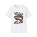 Steelhead Fishing Tee - No head like steelhead Fisherman Shirt Gift, Steelheader