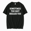 Sometimes The Shit Breaks You Funny Quote 0 1 Tshirts Sweater