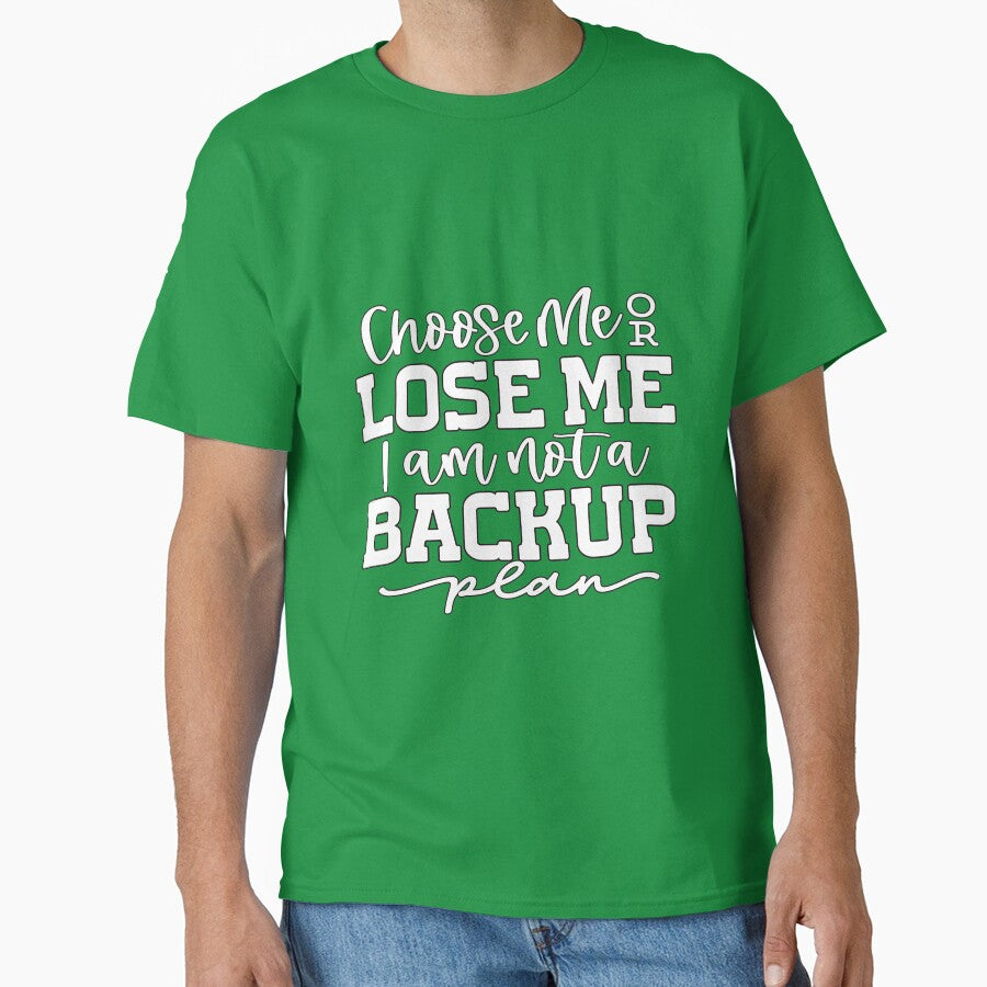 Sarcastic Humor Choose Me Or Lose Me I Am Not A Backup Plan by fantasticdesign