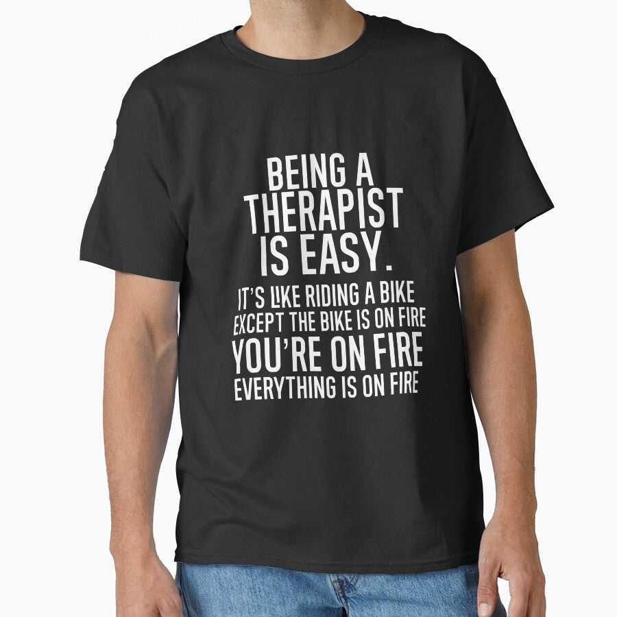Being A Therapist Is Easy It is Like Riding A Bike. Except the Bike is on Fire. You are On Fire. Everything is on Fire. by TeesYouWant