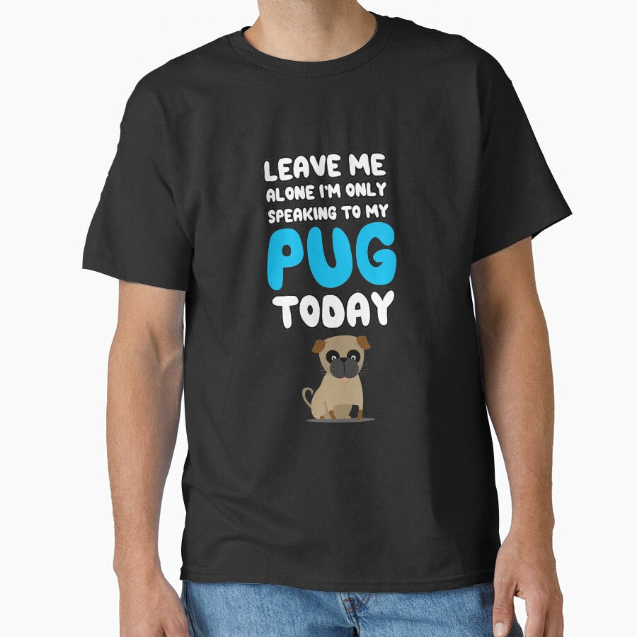 Leave Me Alone I'm Only Speaking to my Pug Today T Shirt Tee by shoutoutshirtco