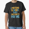 Sarcastic Funny Humor I Pretend To Work. They Pretend To Pay Me by fantasticdesign