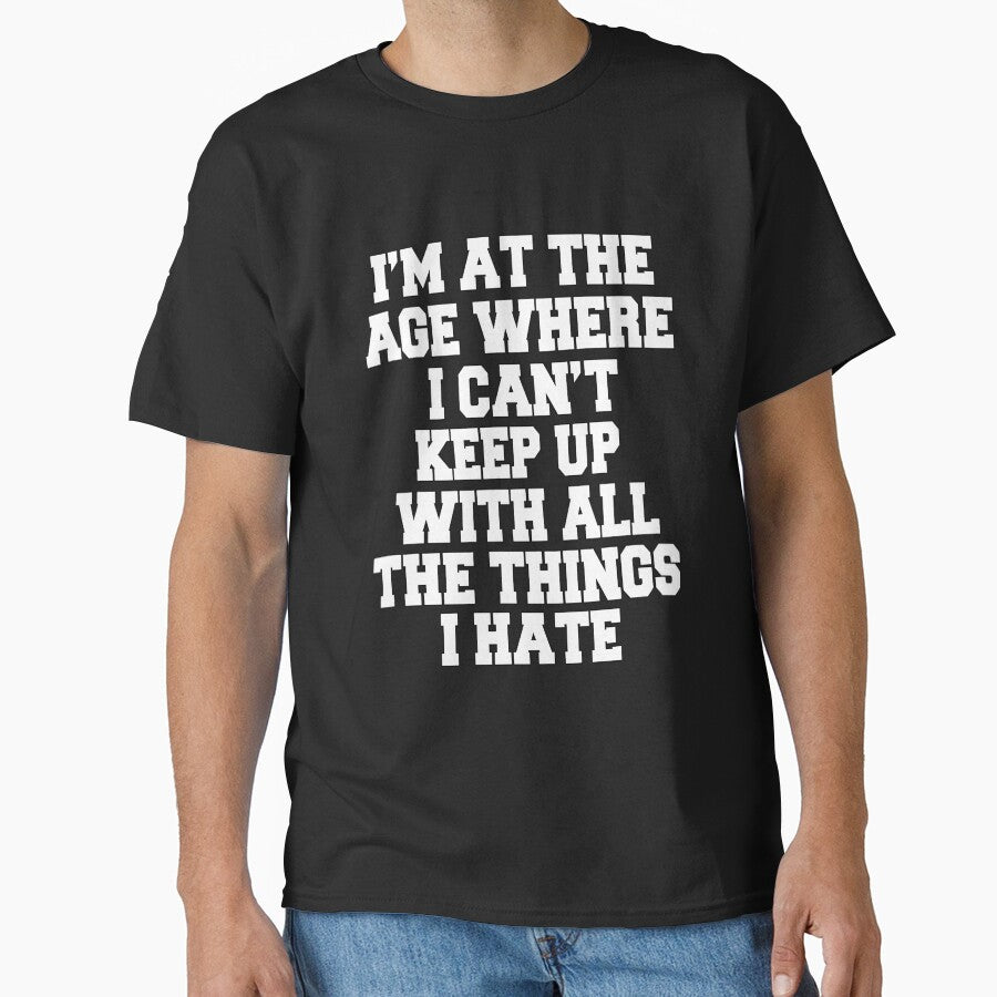 Funny Sarcastic Humor I'm At The Age Where I Can't Keep Up With All The Things I Hate by fantasticdesign