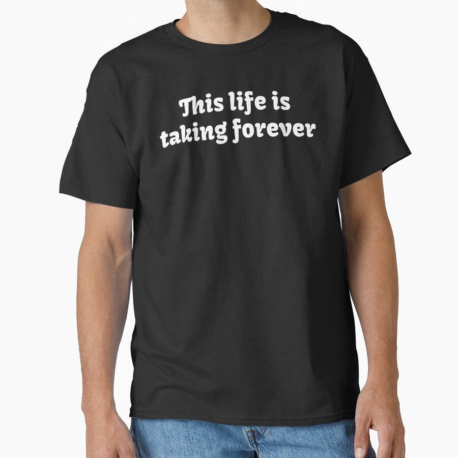 This life is taking forever. by BuyMyMerchNow
