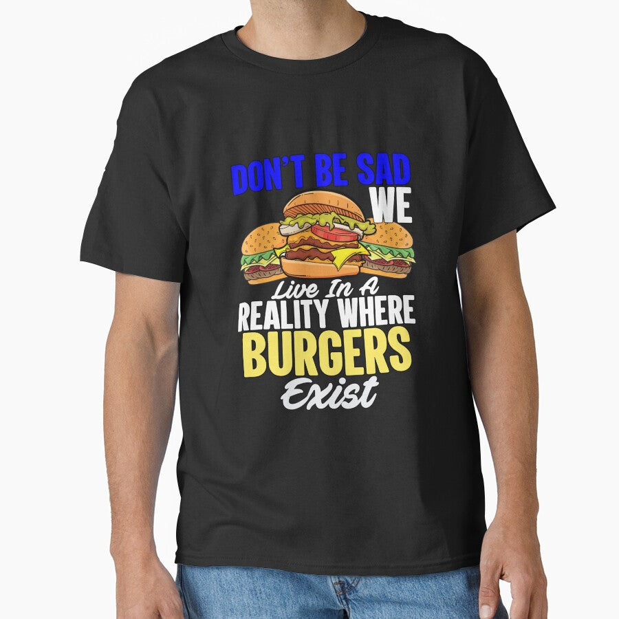 Funny Sarcastic Saying Don’t Be Sad We Live In A Reality Where Burgers Exist by fantasticdesign