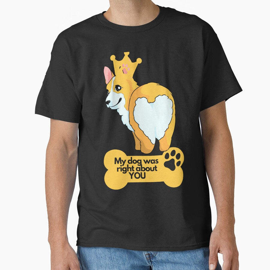 My dog was right about YOU | Corgi Lover | Funny Dog Lover design | Dog Lover Vibrant colorful design by FitBeast