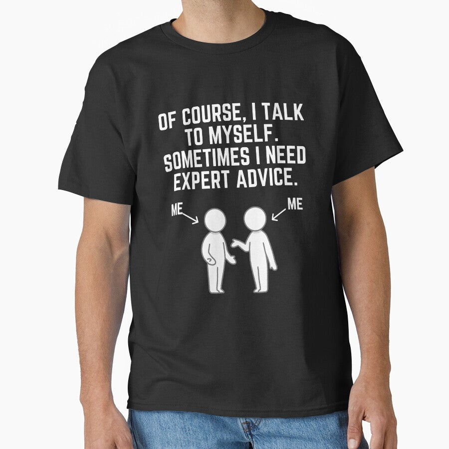 Of Course I Talk To Myself Sometimes I Need Expert Advice! T-Shirt by TeesForTease