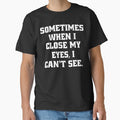 Funny Sarcastic Humor Sometimes, When I Close My Eyes, I Can't See. by fantasticdesign