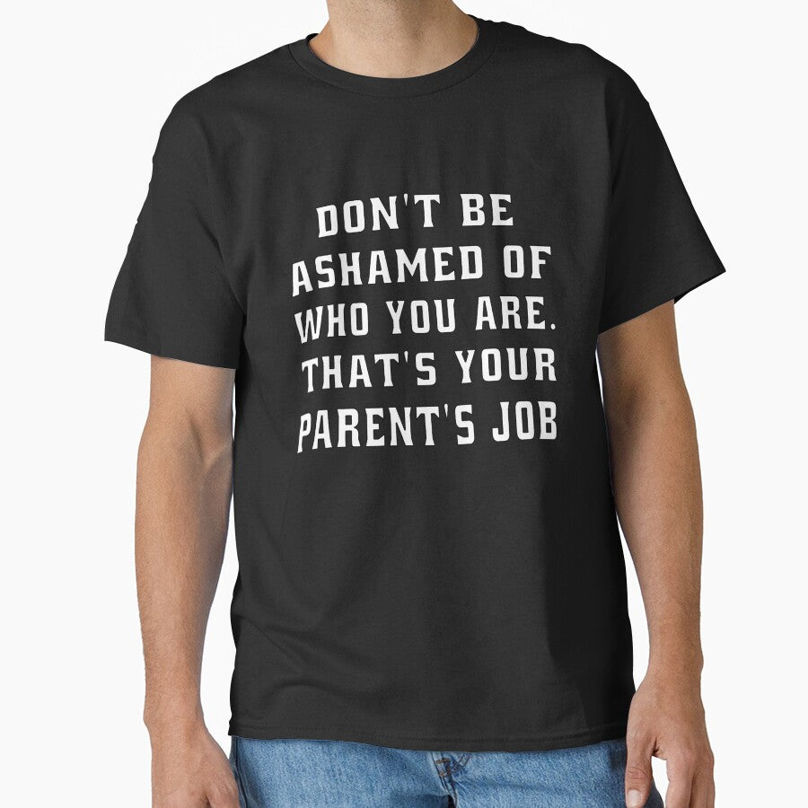 Funny Sarcastic Humor Don’t Be Ashamed Of Who You Are. That’s Your Parent’s Job by fantasticdesign