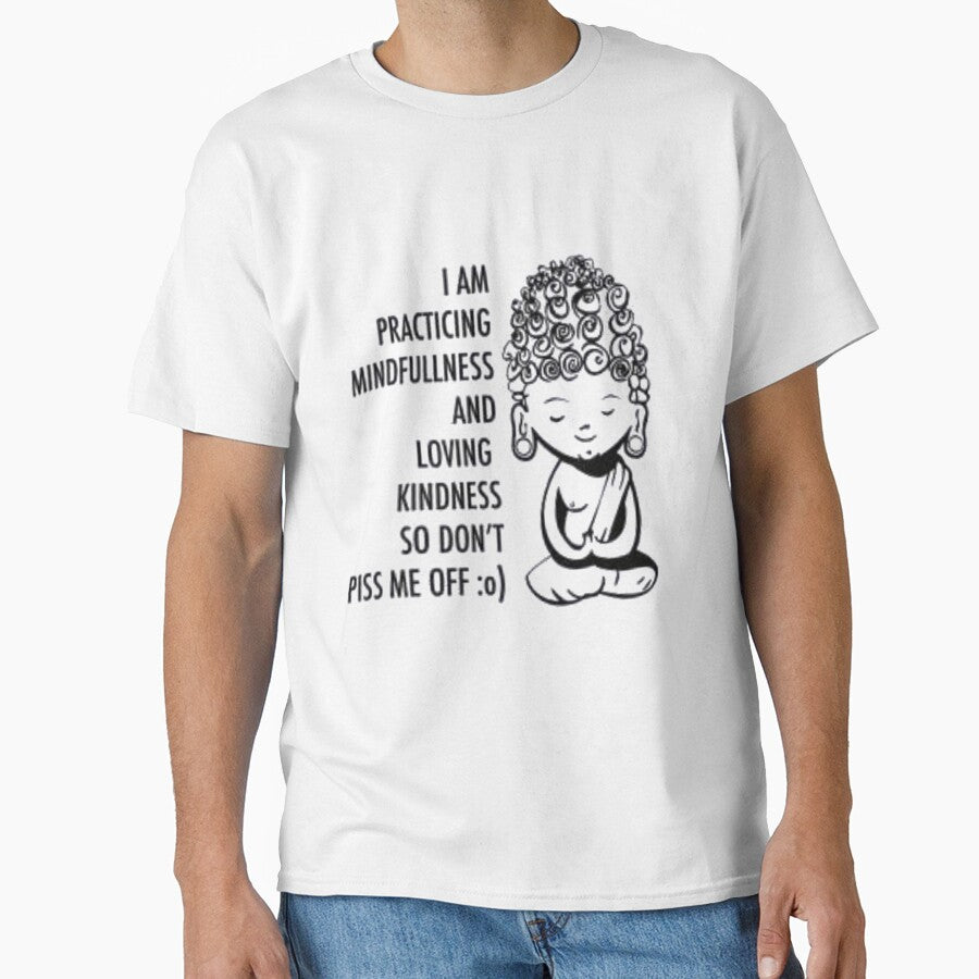I AM PRACTICING MINDFULLNESS AND LOVING KINDNESS SO DON'T PISS ME OFF:o the shirt by store-201
