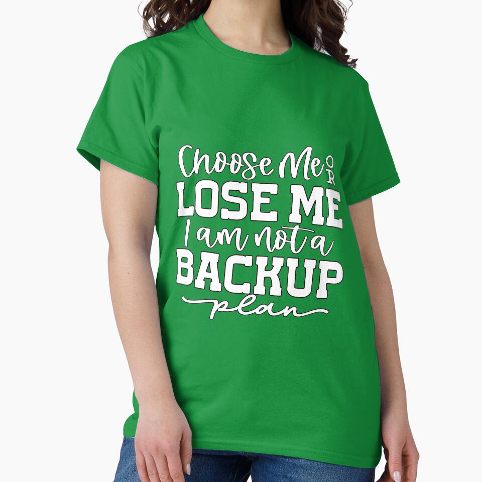 Sarcastic Humor Choose Me Or Lose Me I Am Not A Backup Plan by fantasticdesign